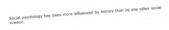 Social psychology has been more influenced by history than by any other social science.