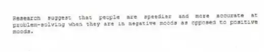 Research suggest that people are speedier and more accurate at problem-solving when they are in negative moods as opposed to positive moods.