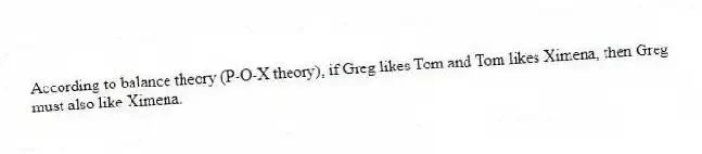 According to balance theory (P-O-X theory), if Greg likes Tom and Tom likes Ximena, then Greg must also like Ximena.