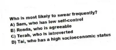 Who is most likely to swear frequently?
A) Sam, who has low self-control
B) Ronda, who is agreeable
C) Terah, who is introverted
D) Tai, who has a high socioeconomic status