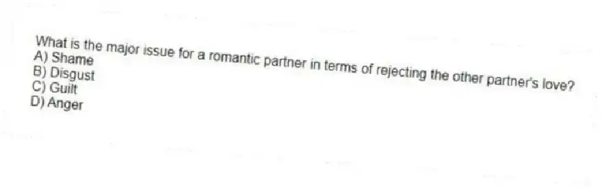 What is the major issue for a romantic partner in terms of rejecting the other partner's love?
A) Shame
B) Disgust
C) Guilt
D) Anger