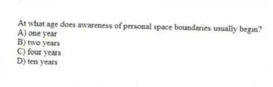 At what age does awareness of personal space boundaries usually begin?
A) one year
B) two years
C) four years
D) ten years