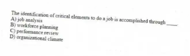 The identification of critical elements to do a job is accomplished through ____.
A) job analysis
B) workforce planning
C) performance review
D) organizational climate