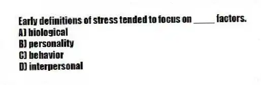 Early definitions of stress tended to focus on ____ factors.
A) biological
B) personality
C) behavior
D) interpersonal