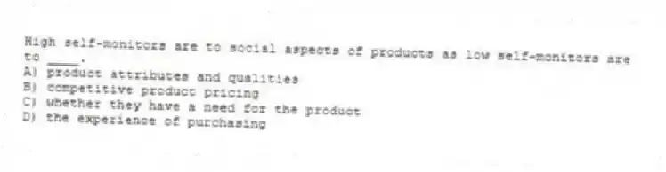 High self-monitors are to social aspects of products as low self-monitors are to ____.
A) product attributes and qualities
B) competitive product pricing
C) whether they have a need for the product
D) the experience of purchasing