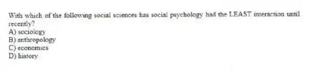 With which of the following social sciences has social psychology had the LEAST interaction until recently?
A) sociology
B) anthropology
C) economics
D) history