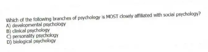 Which of the following branches of psychology is MOST closely affiliated with social psychology?
A) developmental psychology
B) clinical psychology
C) personality psychology
D) biological psychology