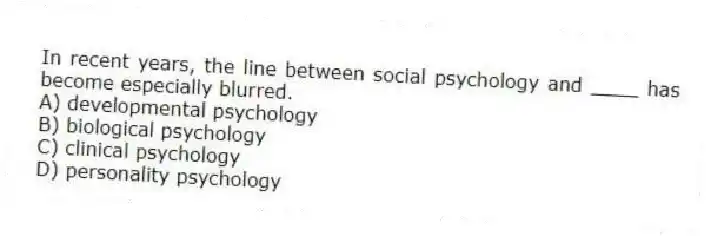 In recent years, the line between social psychology and ____ has become especially blurred.
A) developmental psychology
B) biological psychology
C) clinical psychology
D) personality psychology