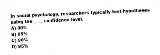 In social psychology, researchers typically test hypotheses using the ____ confidence level.
A) 80%
B) 85%
C) 90%
D) 95%