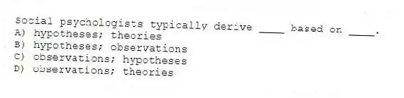 Social psychologists typically derive ____ based on ____.
A) hypotheses; theories
B) hypotheses; observations
C) observations; hypotheses
D) observations; theories