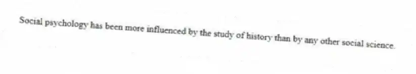 Social psychology has been more influenced by the study of history than by any other social science.