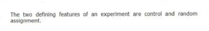 The two defining features of an experiment are control and random assignment.