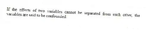 If the effects of two variables cannot be separated from each other, the variables are said to be confounded.