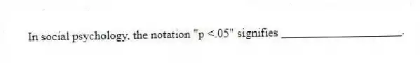 In social psychology, the notation "p <.05" signifies ____________________.