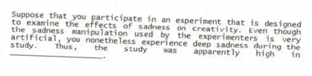 Suppose that you participate in an experiment that is designed to examine the effects of sadness on creativity. Even though the sadness manipulation used by the experimenters is very artificial, you nonetheless experience deep sadness during the study. Thus, the study was apparently high in ____________________.
