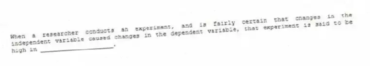 When a researcher conducts an experiment, and is fairly certain that changes in the independent variable caused changes in the dependent variable, that experiment is said to be high in ____________________.