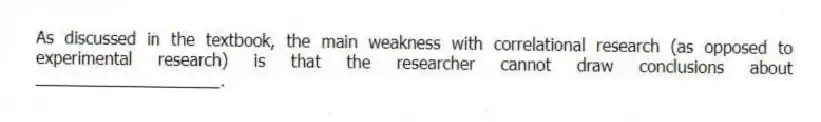 As discussed in the textbook, the main weakness with correlational research (as opposed to experimental research) is that the researcher cannot draw conclusions about ____________________.