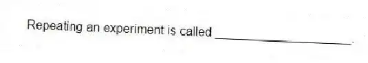 Repeating an experiment is called ____________________.