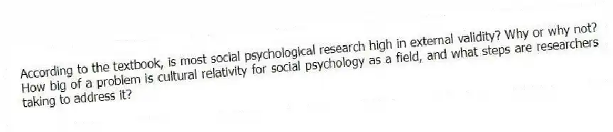 According to the textbook, is most social psychological research high in external validity? Why or why not? How big of a problem is cultural relativity for social psychology as a field, and what steps are researchers taking to address it?