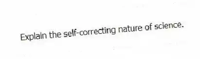 Explain the self-correcting nature of science.