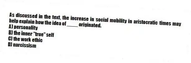 As discussed in the text, the increase in social mobility in aristocratic times may help explain how the idea of ____ originated.
A) personality
B) the inner "true" self
C) the work ethic
D) narcissism