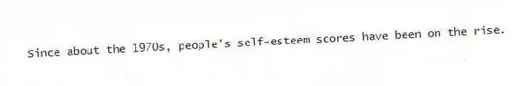 Since about the 1970s, people's self-esteem scores have been on the rise.