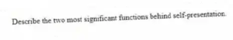 Describe the two most significant functions behind self-presentation.