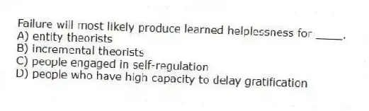 Failure will most likely produce learned helplessness for ____.
A) entity theorists
B) incremental theorists
C) people engaged in self-regulation
D) people who have high capacity to delay gratification