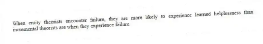 When entity theorists encounter failure, they are more likely to experience learned helplessness than incremental theorists are when they experience failure.