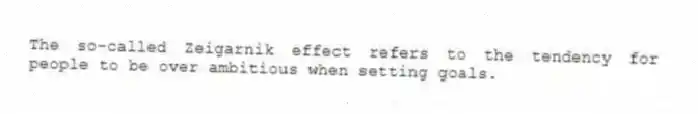 The so-called Zeigarnik effect refers to the tendency for people to be over ambitious when setting goals.