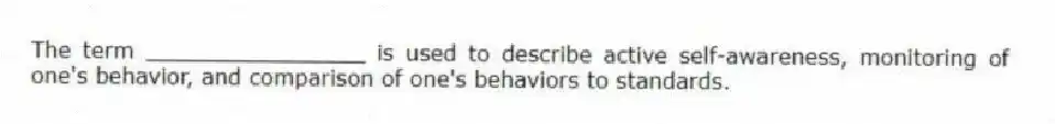 The term ________________ is used to describe active self-awareness, monitoring of one's behavior, and comparison of one's behaviors to standards.