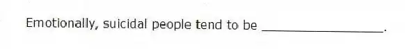 Emotionally, suicidal people tend to be ________________.