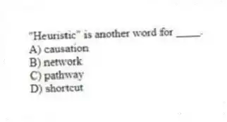 "Heuristic" is another word for ____.
A) causation
B) network
C) pathway
D) shortcut