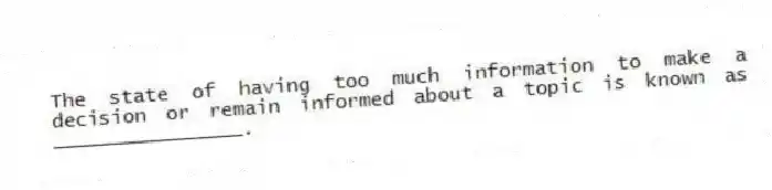 The state of having too much information to make a decision or remain informed about a topic is known as ________________.