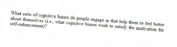 What sorts of cognitive biases do people engage in that help them to feel better about themselves (i.e., what cognitive biases work to satisfy the motivation for self-enhancement)?