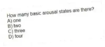 How many basic arousal states are there?
A) one
B) two
C) three
D) four