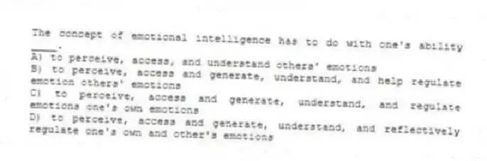 The concept of emotional intelligence has to do with one's ability ____.
A) to perceive, access, and understand others' emotions
B) to perceive, access and generate, understand, and help regulate emotion others' emotions
C) to perceive, access and generate, understand, and regulate emotions one's own emotions
D) to perceive, access and generate, understand, and reflectively regulate one's own and other's emotions