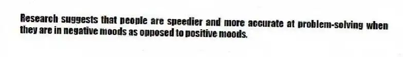 Research suggests that people are speedier and more accurate at problem-solving when they are in negative moods as opposed to positive moods.