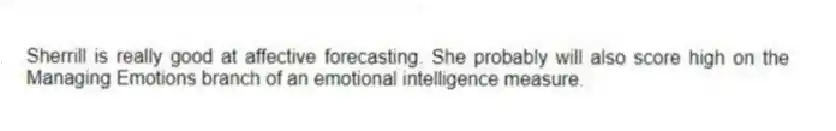 Sherrill is really good at affective forecasting. She probably will also score high on the Managing Emotions branch of an emotional intelligence measure.