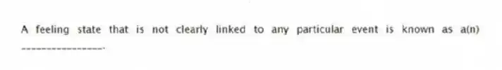 A feeling state that is not clearly linked to any particular event is known as a(n) ________________.
