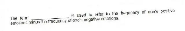 The term ________________ is used to refer to the frequency of one's positive emotions minus the frequency of one's negative emotions.