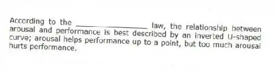 According to the ________________ law, the relationship between arousal and performance is best described by an inverted U-shaped curve; arousal helps performance up to a point, but too much arousal hurts performance.