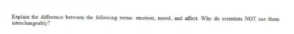 Explain the difference between the following terms: emotion, mood, and affect. Why do scientists NOT use them interchangeably?