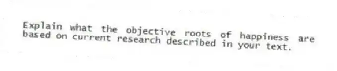 Explain what the objective roots of happiness are based on current research described in your text.