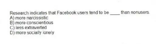 Research indicates that Facebook users tend to be ____ than nonusers.
A) more narcissistic
B) more conscientious
C) less extraverted
D) more socially lonely