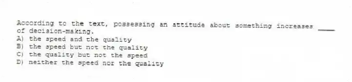 According to the text, possessing an attitude about something increases ____ of decision-making.
A) the speed and the quality
B) the speed but not the quality
C) the quality but not the speed
D) neither the speed nor the quality