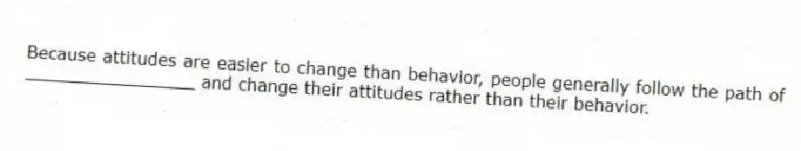 Because attitudes are easier to change than behavior, people generally follow the path of ________________ and change their attitudes rather than their behavior.