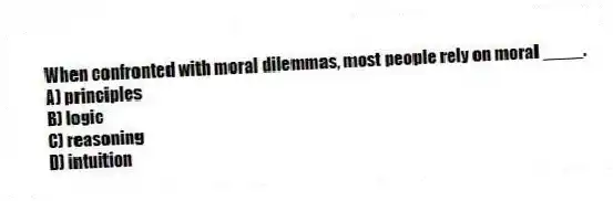 When confronted with moral dilemmas, most people rely on moral ____.
A) principles
B) logic
C) reasoning
D) intuition