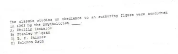The classic studies on obedience to an authority figure were conducted in 1963 by the psychologist ____.
A) Phillip Zimbardo
B) Stanley Milgram
C) B. F. Skinner
D) Solomon Asch