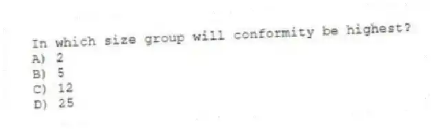 In which size group will conformity be highest?
A) 2
B) 5
C) 12
D) 25
